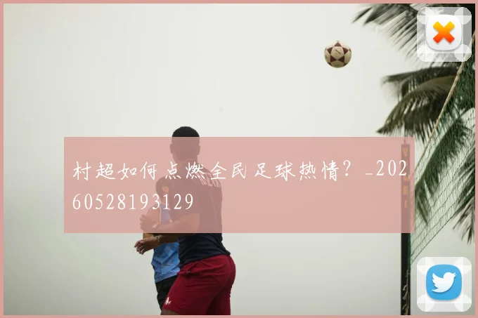 村超如何点燃全民足球热情？_20260528193129