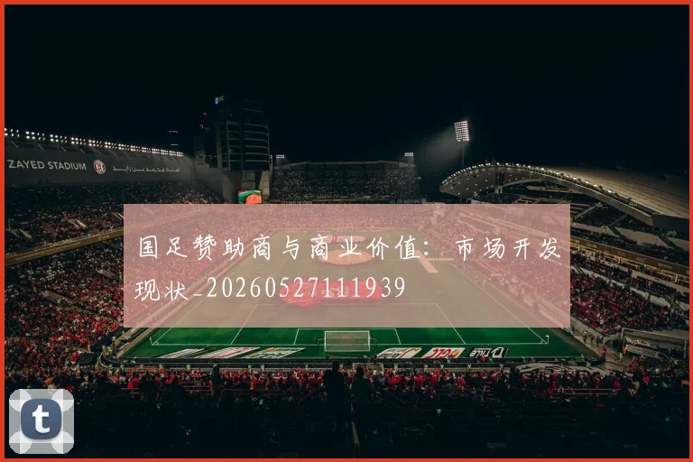 国足赞助商与商业价值:市场开发现状_20260527111939