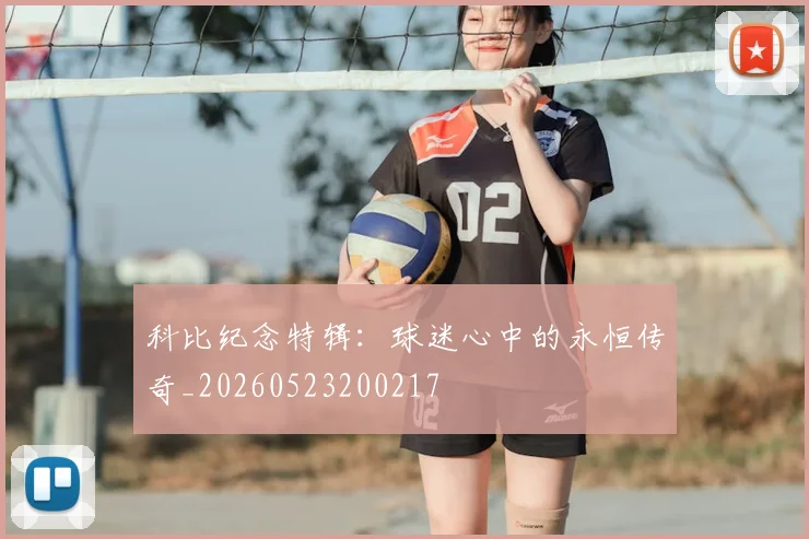 科比纪念特辑：球迷心中的永恒传奇_20260523200217