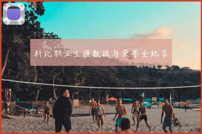 科比职业生涯数据与荣誉全纪录