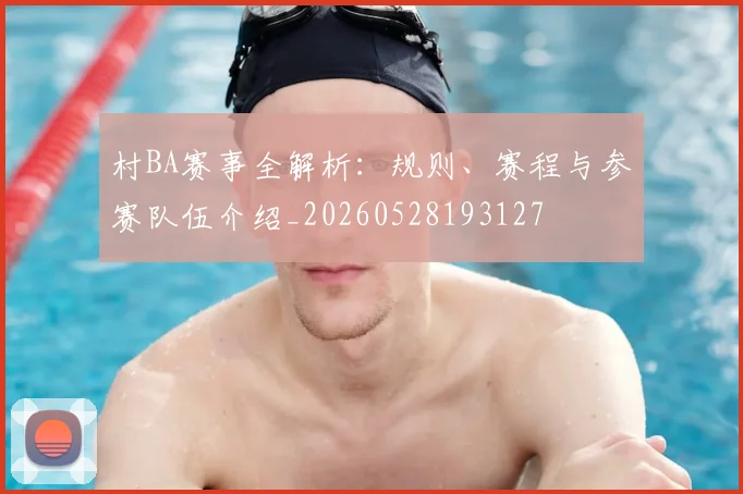 村BA赛事全解析：规则、赛程与参赛队伍介绍_20260528193127